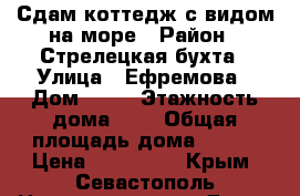 Сдам коттедж с видом на море › Район ­ Стрелецкая бухта › Улица ­ Ефремова › Дом ­ 40 › Этажность дома ­ 3 › Общая площадь дома ­ 280 › Цена ­ 120 000 - Крым, Севастополь Недвижимость » Дома, коттеджи, дачи аренда   